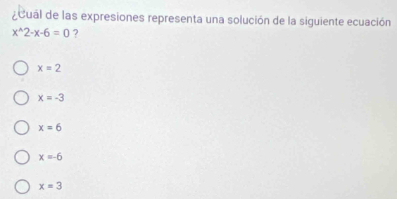 ¿ Cual de las expresiones representa una solución de la siguiente ecuación
x^(wedge)2-x-6=0 ?
x=2
x=-3
x=6
x=-6
x=3