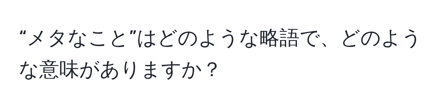 “メタなこと”はどのような略語で、どのような意味がありますか？