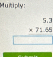 Multiply:
beginarrayr 5.3 * 71.65 hline □ endarray