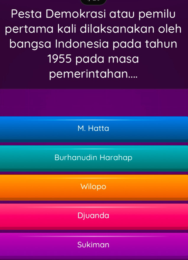 Pesta Demokrasi atau pemilu
pertama kali dilaksanakan oleh
bangsa Indonesia pada tahun
1955 pada masa
pemerintahan....
M. Hatta
Burhanudin Harahap
Wilopo
Djuanda
Sukiman