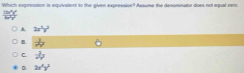 Which expression is equivalent to the given expression? Assume the denominator does not equal zero.
A 2x^2y^2
B.  1/x^2y^2 
C.  2/x^2y^2 
D. 2x^5y^2