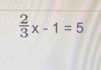  2/3 x-1=5