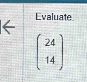 Evaluate. 
←
beginpmatrix 24 14endpmatrix