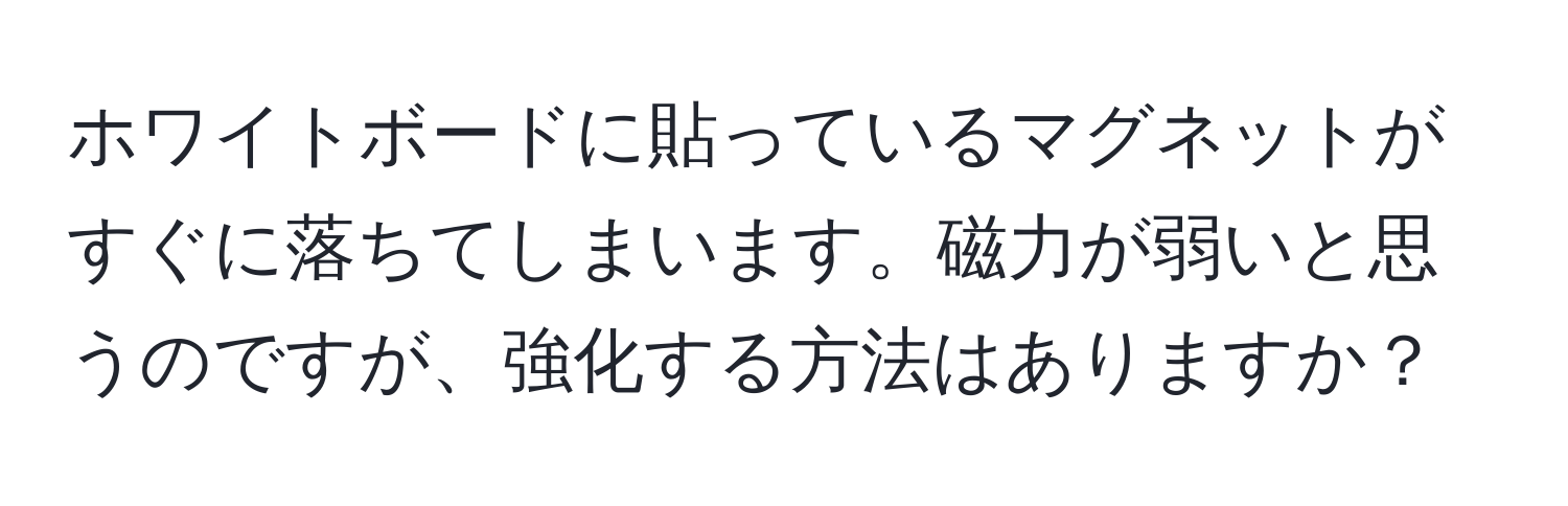 ホワイトボードに貼っているマグネットがすぐに落ちてしまいます。磁力が弱いと思うのですが、強化する方法はありますか？