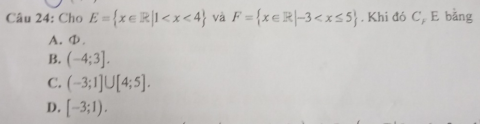 Cho E= x∈ R|1 và F= x∈ R|-3 . Khi đó C_F E bằng
A.①,
B. (-4;3].
C. (-3;1]∪ [4;5].
D. [-3;1).