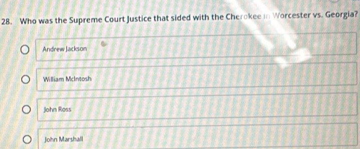 Who was the Supreme Court Justice that sided with the Cherokee in Worcester vs. Georgia?
Andrew Jackson
William McIntosh
John Ross
John Marshall