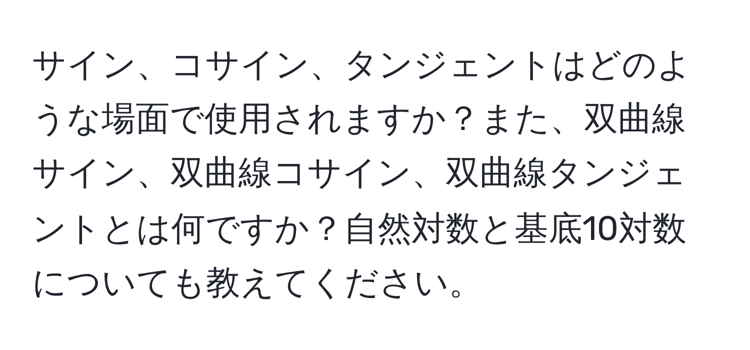 サイン、コサイン、タンジェントはどのような場面で使用されますか？また、双曲線サイン、双曲線コサイン、双曲線タンジェントとは何ですか？自然対数と基底10対数についても教えてください。