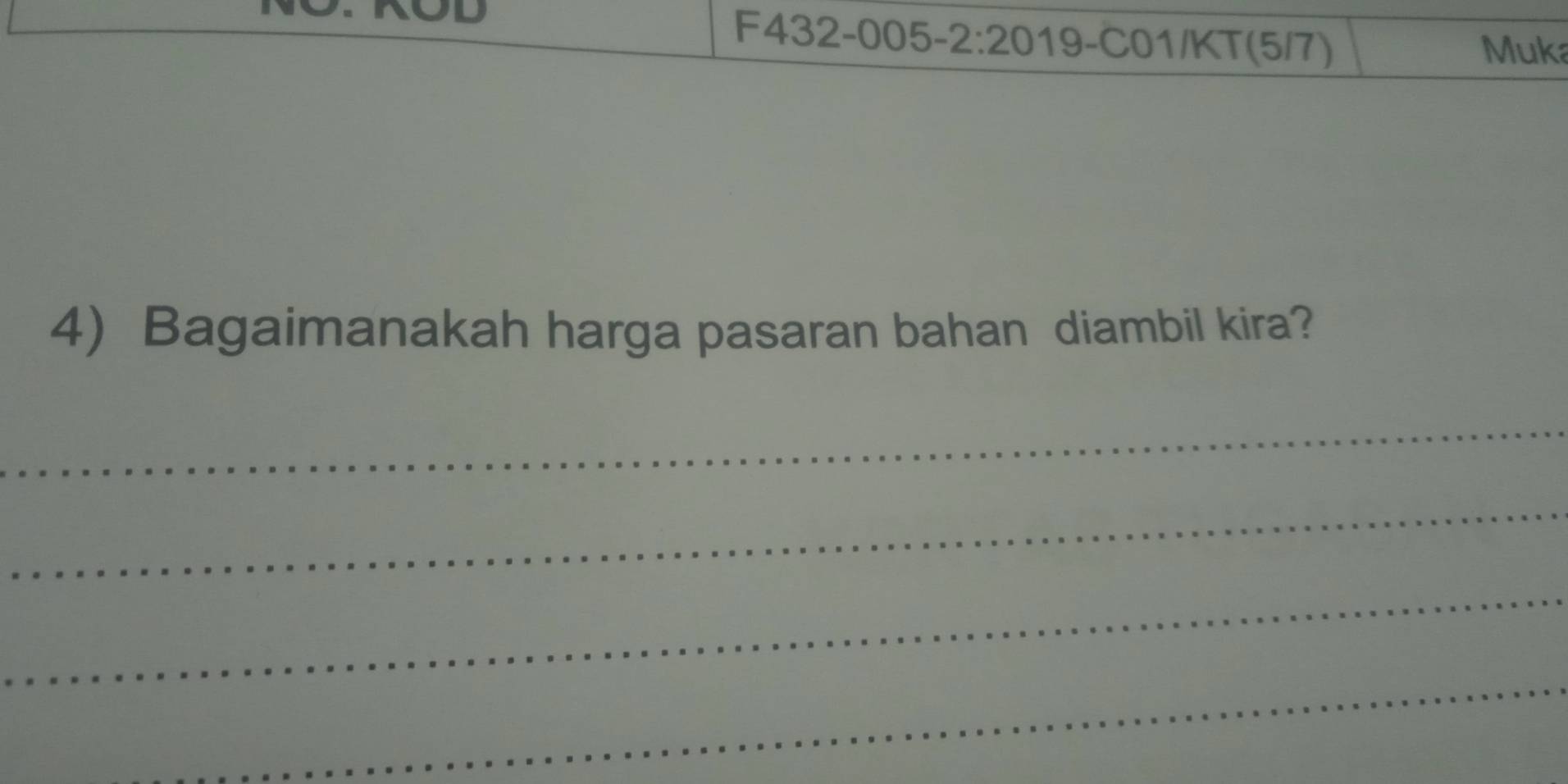 F432-005-2:20 19-C01/KT(5/7) Muka 
4) Bagaimanakah harga pasaran bahan diambil kira? 
_ 
_ 
_ 
_