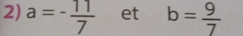 a=- 11/7  et b= 9/7 