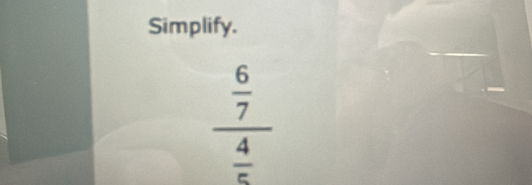 Simplify.
 6/7 
_ 
 4/5 