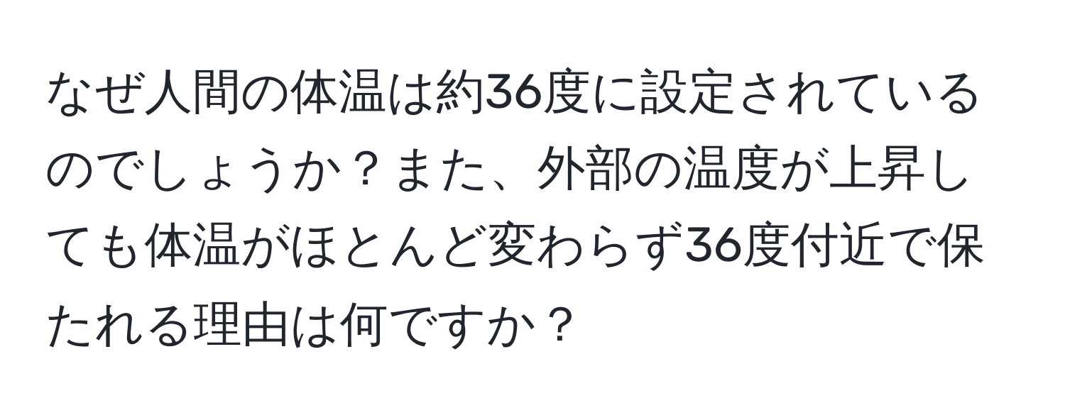 なぜ人間の体温は約36度に設定されているのでしょうか？また、外部の温度が上昇しても体温がほとんど変わらず36度付近で保たれる理由は何ですか？