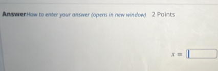 Answer How to enter your answer (opens in new window) 2 Points
x=□