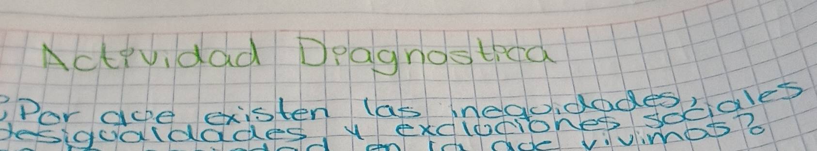 Actevidad Deagnostiea 
7Por aoe existen las negoidades 
desigualdades y exdlofionet sociales