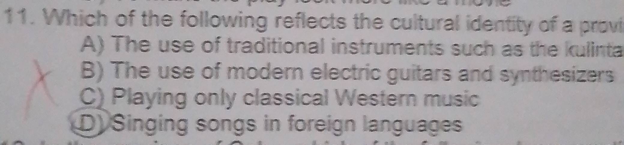 Which of the following reflects the cultural identity of a provi
A) The use of traditional instruments such as the kulinta
B) The use of modern electric guitars and synthesizers
C) Playing only classical Western music
D) Singing songs in foreign languages