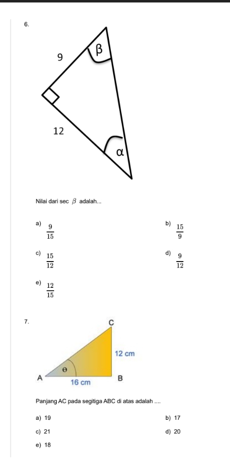 Nilai dari sec β adalah...
a)
 9/15 
b)
 15/9 
c)  15/12 
d)  9/12 
e)  12/15 
7.
Panjang AC pada segitiga ABC di atas adalah ....
a) 19 b) 17
c) 21 d) 20
e) 18