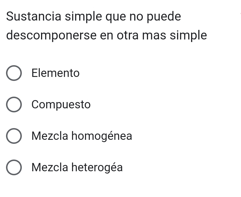 Sustancia simple que no puede
descomponerse en otra mas simple
Elemento
Compuesto
Mezcla homogénea
Mezcla heterogéa