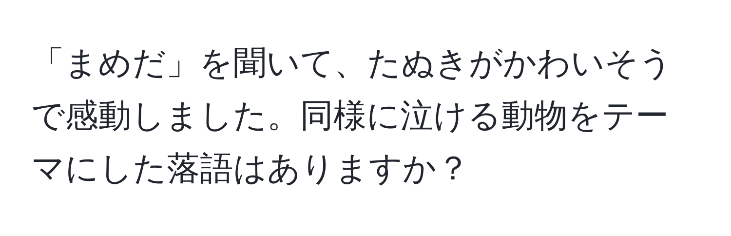 「まめだ」を聞いて、たぬきがかわいそうで感動しました。同様に泣ける動物をテーマにした落語はありますか？