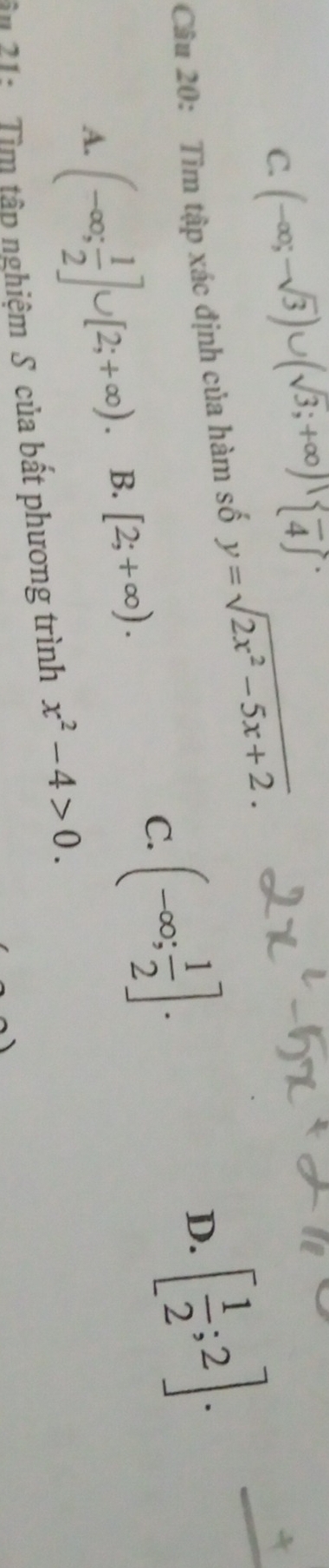 C. (-∈fty ;-sqrt(3))∪ (sqrt(3);+∈fty )∪  overline 4
Câu 20: Tìm tập xác định của hàm số y=sqrt(2x^2-5x+2).
C. (-∈fty ; 1/2 ].
D. [ 1/2 ;2]. _
A. (-∈fty ; 1/2 ]∪ [2;+∈fty ). B. [2;+∈fty ). 
ầ# 21: : Tìm tâp nghiệm S của bất phương trình x^2-4>0.