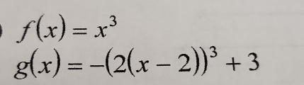 f(x)=x^3
g(x)=-(2(x-2))^3+3