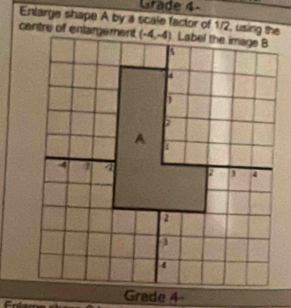 Grade 4-
Entarge shape A by a scale factor of 1/2, using the
dare