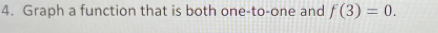 Graph a function that is both one-to-one and f(3)=0.