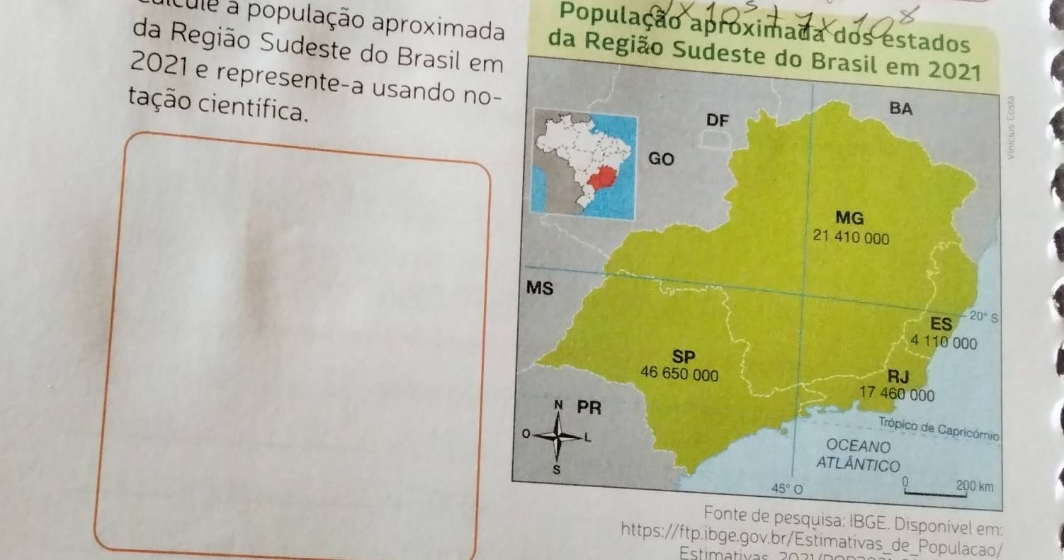 População aproximada dos estados
cule a população aproximada da Região Sudeste do Brasil em 2021
da Região Sudeste do Brasil e
2021 e represente-a usando no
tação científica.
BGE. Disponível em:
https://ftp.ibge.gov.br/Estimativas_de_Populacao/
Estimativas 2