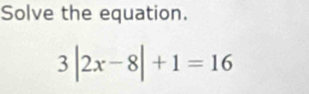 Solve the equation.
3|2x-8|+1=16