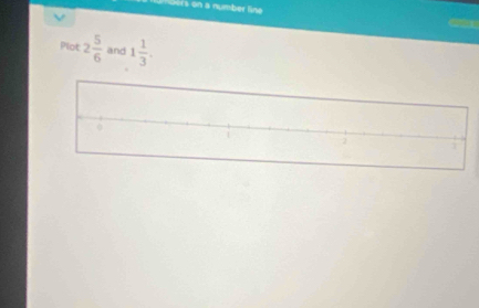 Ders on a number line 
Plot 2 5/6  and 1 1/3 .