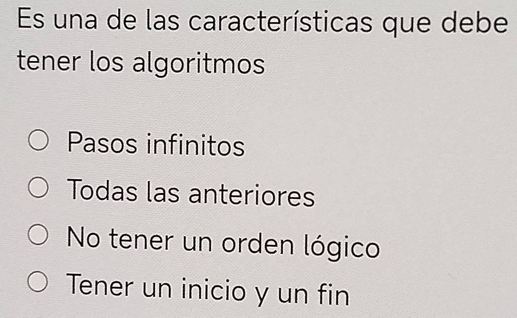 Es una de las características que debe
tener los algoritmos
Pasos infinitos
Todas las anteriores
No tener un orden lógico
Tener un inicio y un fin