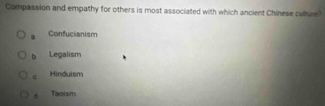 Compassion and empathy for others is most associated with which ancient Chinese culture?
a Confucianism
b Legalism
c Hinduism
d Taoism