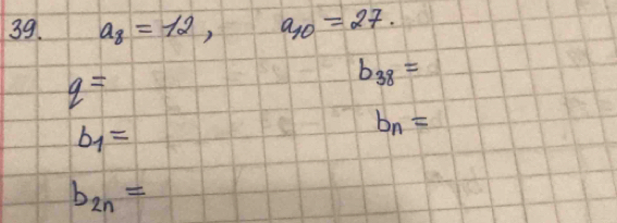 a_8=12, a_10=27.
q=
b_38=
b_1=
b_n=
b_2n=