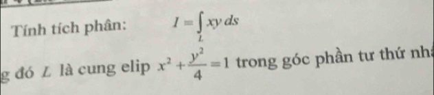 Tính tích phân: I=∈tlimits _Lxyds
g đó L là cung elip x^2+ y^2/4 =1 trong góc phần tư thứ nh: