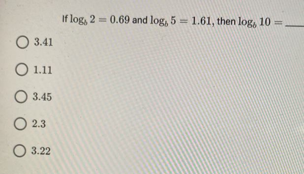 If log _b2=0.69 and log _b5=1.61 , then log _b10= _
3. 41
1. 11
3. 45
2. 3
3. 22