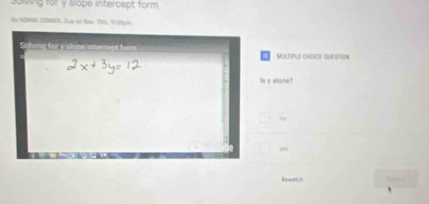 sulving for y slope intercept form
By RONNE CONNER. Due on Naw. Yith, 11 S9pm
Salving for y slone intercent form
MULTIPLE CHOICE QUESTION
ls y alone?
00
0 yee
Rewatch