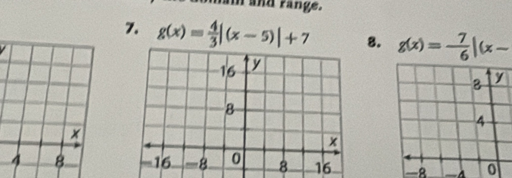 hai and range. 
7. g(x)= 4/3 |(x-5)|+7
8. g(x)=- 7/6 |(x-
16
-8 0