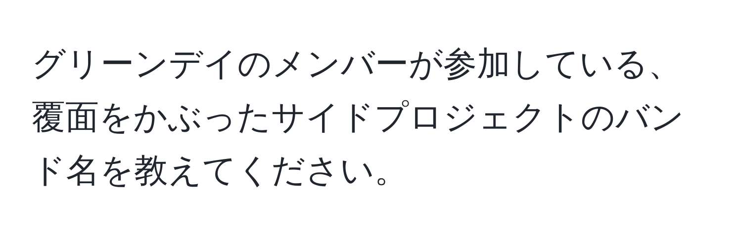 グリーンデイのメンバーが参加している、覆面をかぶったサイドプロジェクトのバンド名を教えてください。