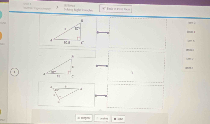 LESSON () Back to Intro Page
Inverse Trigonometry Solving Right Triangles
TUNE Item 3
item 4
Item 5
0L5
1tem 6
Item 7
ltem 8
<
ACK :;  tangent # cosine : Sine