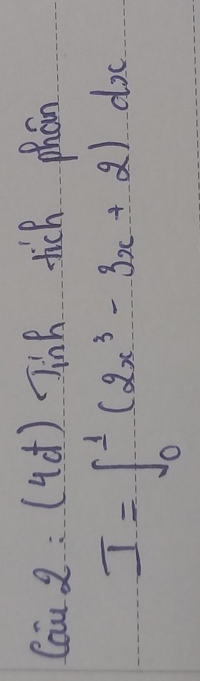 Cau 2:( 4d )Jinh tich phon
I=∈t _0^(1(2x^3)-3x+2)dx