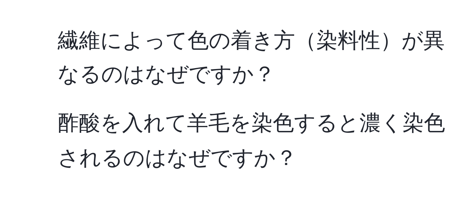 繊維によって色の着き方染料性が異なるのはなぜですか？  
2. 酢酸を入れて羊毛を染色すると濃く染色されるのはなぜですか？