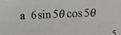 a 6sin 5θ cos 5θ
5