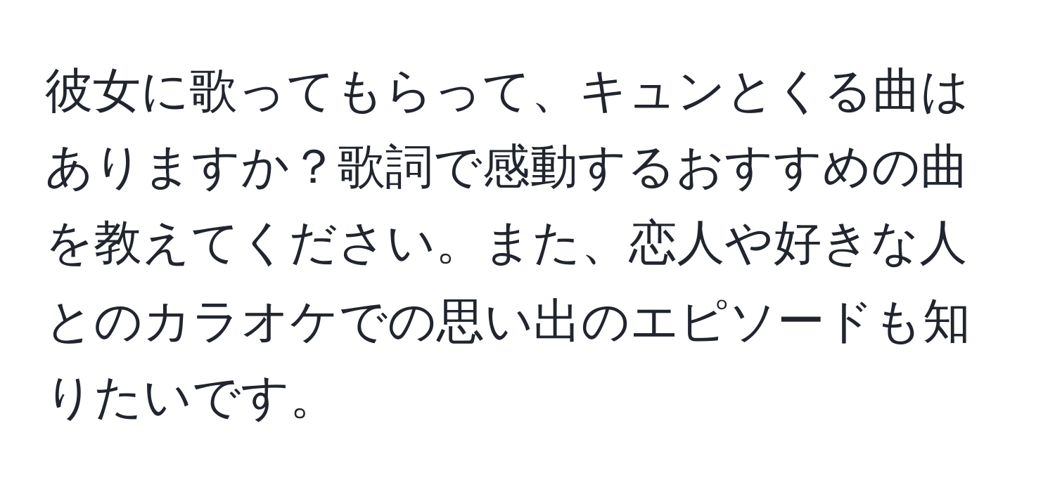 彼女に歌ってもらって、キュンとくる曲はありますか？歌詞で感動するおすすめの曲を教えてください。また、恋人や好きな人とのカラオケでの思い出のエピソードも知りたいです。