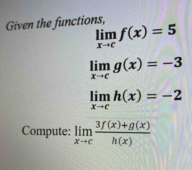 Given the functions,
limlimits _xto cf(x)=5
limlimits _xto cg(x)=-3
limlimits _xto ch(x)=-2
Compute: limlimits _xto c (3f(x)+g(x))/h(x) 