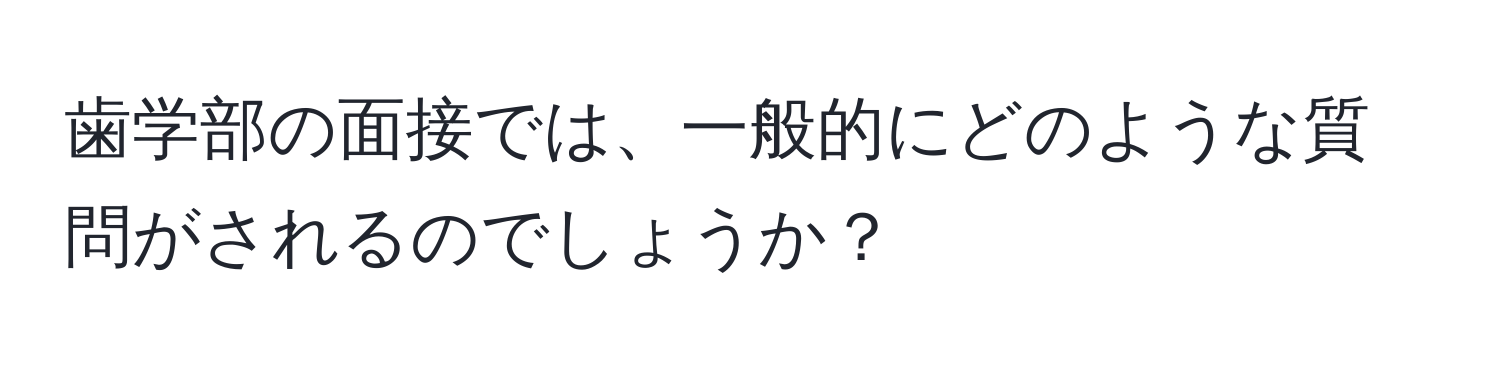 歯学部の面接では、一般的にどのような質問がされるのでしょうか？