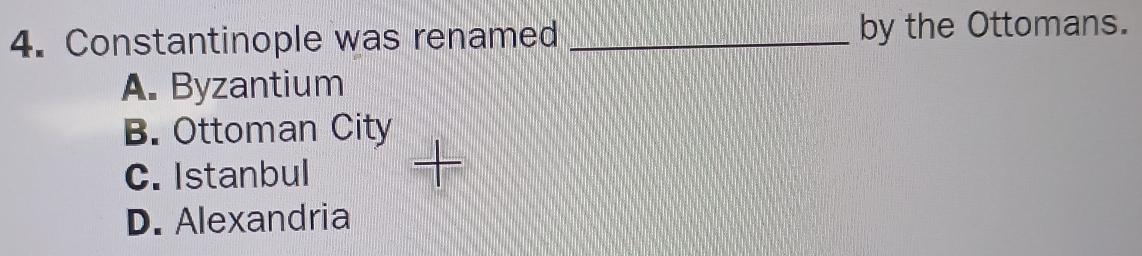 Constantinople was renamed _by the Ottomans.
A. Byzantium
B. Ottoman City
C. Istanbul
+
D. Alexandria