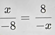  x/-8 = 8/-x 