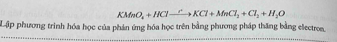 KMnO_4+HClto Cl°KCl+MnCl_2+Cl_2+H_2O 
Lập phương trình hóa học của phản ứng hóa học trên bằng phương pháp thăng bằng electron.