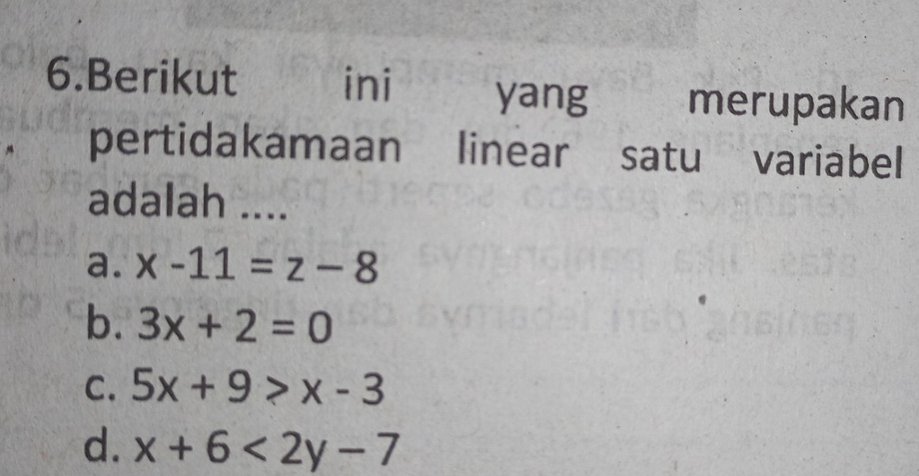 Berikut ini€ £ yang merupakan
pertidakamaan linear satu variabel
adalah ....
a. x-11=z-8
b. 3x+2=0
C. 5x+9>x-3
d. x+6<2y-7</tex>