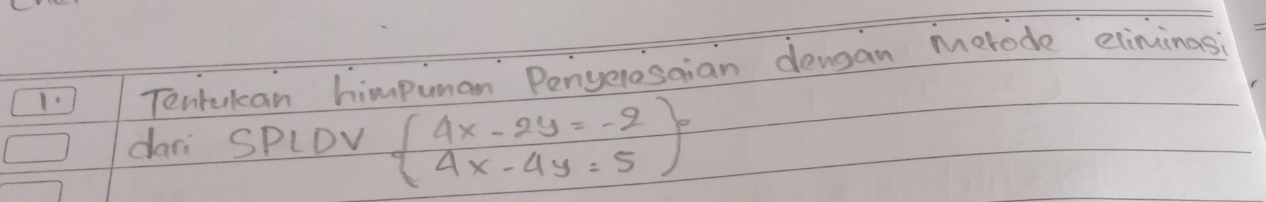 1]Tenrukcan himpuman Penyerosaian densan merode eliminasi 
dari SPLDv beginarrayl 4x-2y=-2 4x-4y=5endarray.  