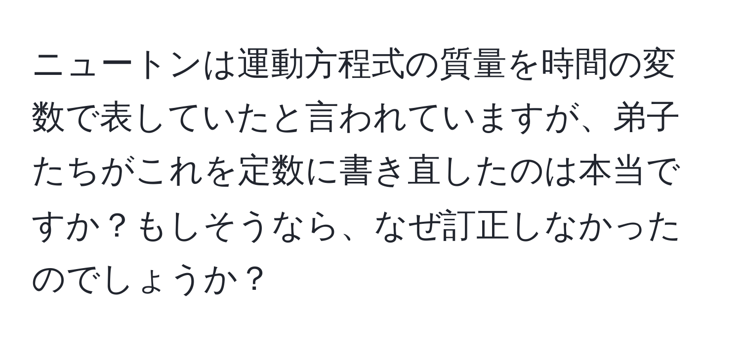 ニュートンは運動方程式の質量を時間の変数で表していたと言われていますが、弟子たちがこれを定数に書き直したのは本当ですか？もしそうなら、なぜ訂正しなかったのでしょうか？