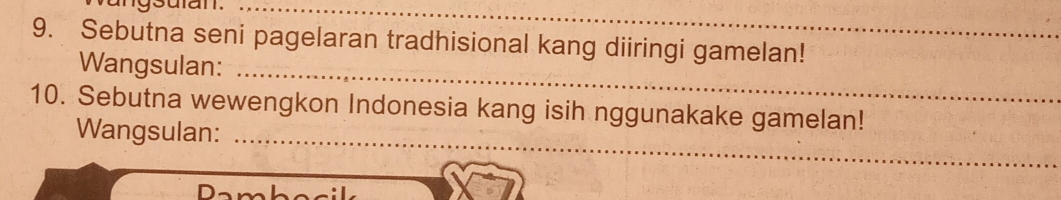 Sebutna seni pagelaran tradhisional kang diiringi gamelan!__ 
_ 
Wangsulan: 
10. Sebutna wewengkon Indonesia kang isih nggunakake gamelan! 
Wangsulan:_